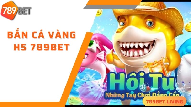 Tìm hiểu game bắn cá vàng H5 789BET