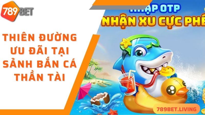 Thiên đường ưu đãi tại sảnh bắn cá thần tài