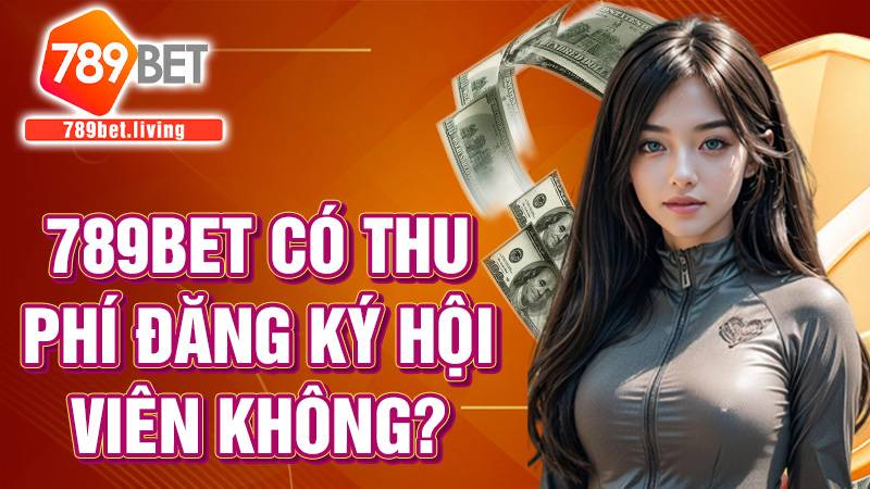 789bet có thu phí đăng ký tài khoản không