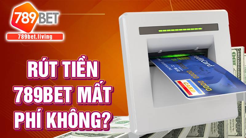 Rút tiền 789bet có bị mất phí không